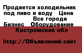 Продается холодильник под пиво и воду › Цена ­ 13 000 - Все города Бизнес » Оборудование   . Костромская обл.